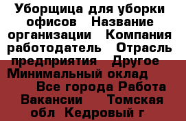 Уборщица для уборки офисов › Название организации ­ Компания-работодатель › Отрасль предприятия ­ Другое › Минимальный оклад ­ 14 000 - Все города Работа » Вакансии   . Томская обл.,Кедровый г.